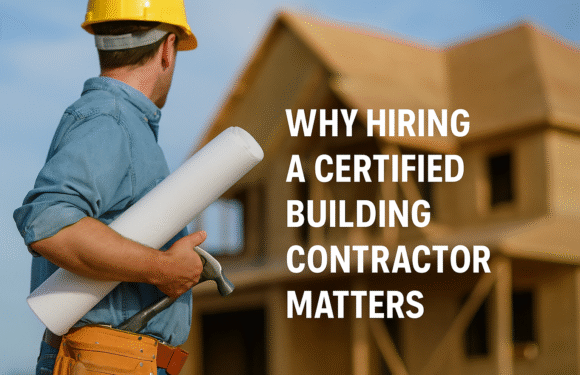 Why Hiring a Certified Building Contractor Matters